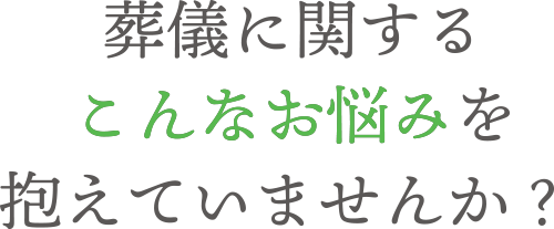 葬儀に関するこんなお悩みを抱えていませんか?