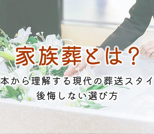 家族葬とは？基本から理解する現代の葬送スタイル｜後悔しない選び方